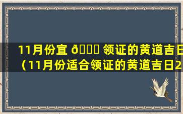 11月份宜 🐎 领证的黄道吉日（11月份适合领证的黄道吉日2020）